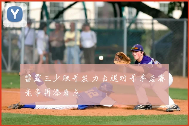 雷霆三少联手发力击退对手季后赛竞争再添看点