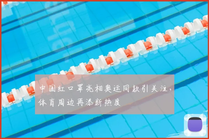 中国红口罩亮相奥运同款引关注，体育周边再添新热度