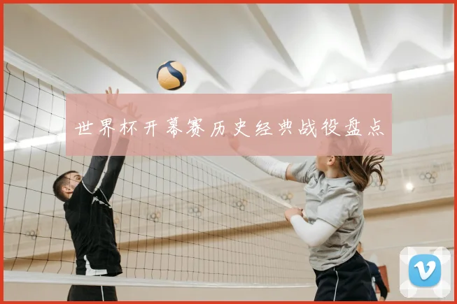 世界杯开幕赛历史经典战役盘点