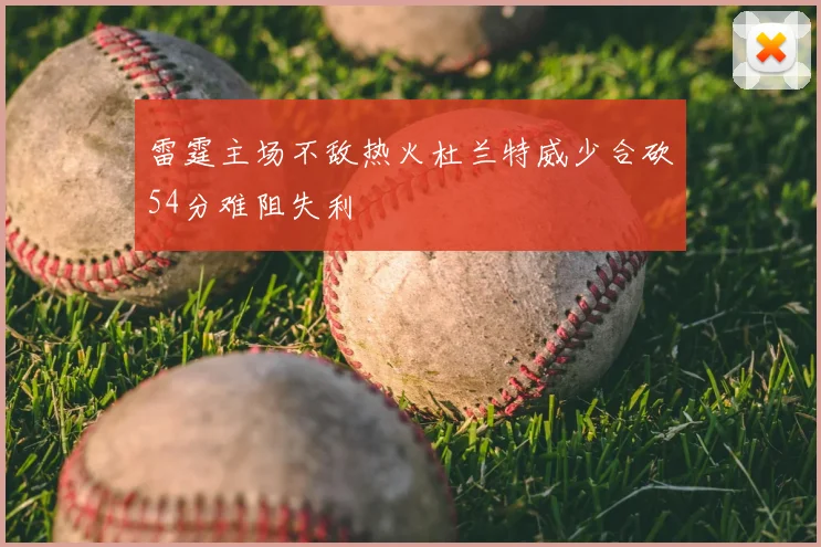 雷霆主场不敌热火杜兰特威少合砍54分难阻失利