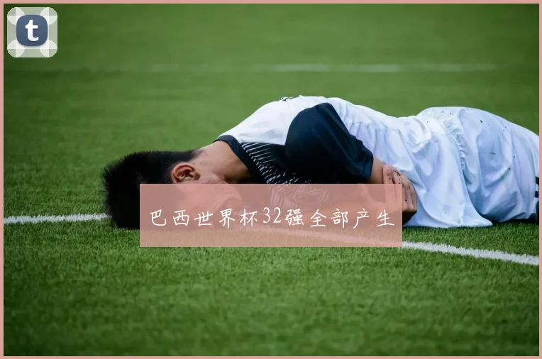 巴西世界杯32强全部产生