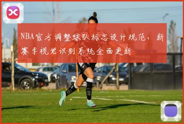 NBA官方调整球队标志设计规范，新赛季视觉识别系统全面更新