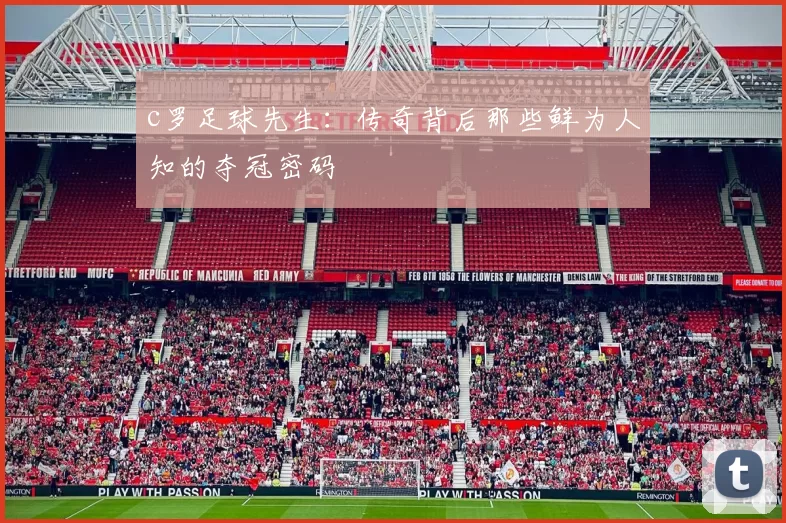 c罗足球先生：传奇背后那些鲜为人知的夺冠密码