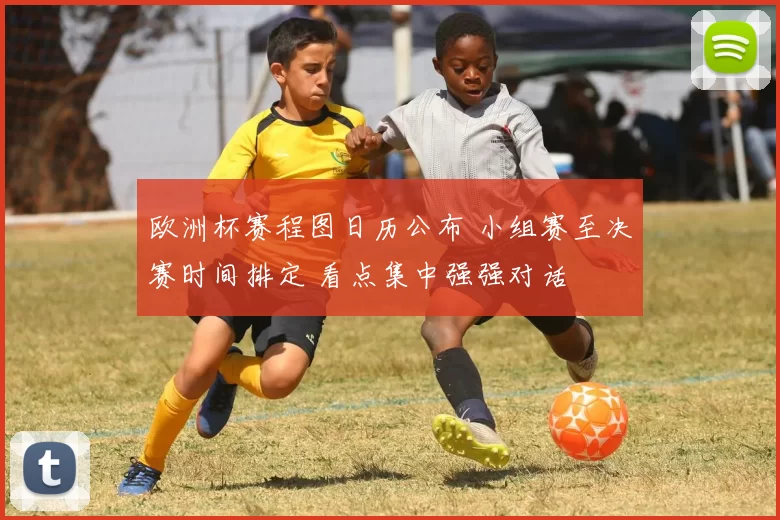 欧洲杯赛程图日历公布 小组赛至决赛时间排定 看点集中强强对话