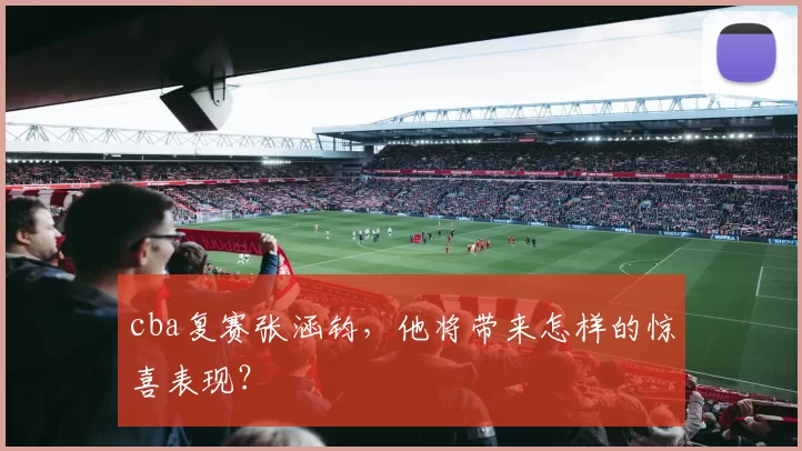 cba复赛张涵钧，他将带来怎样的惊喜表现？