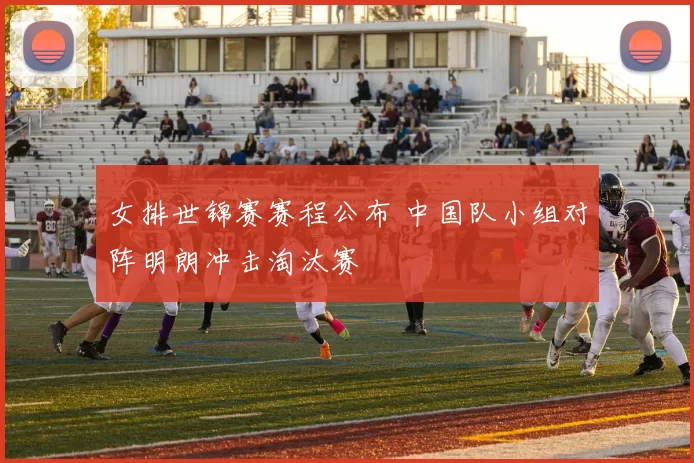 女排世锦赛赛程公布 中国队小组对阵明朗冲击淘汰赛