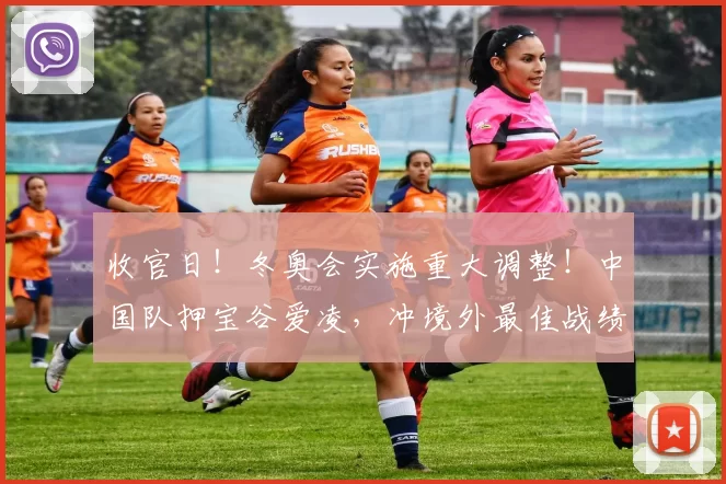 收官日！冬奥会实施重大调整！中国队押宝谷爱凌，冲境外最佳战绩