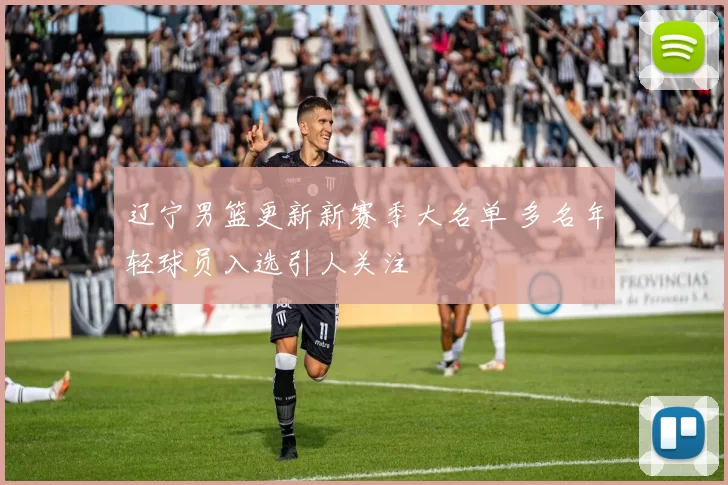 辽宁男篮更新新赛季大名单 多名年轻球员入选引人关注