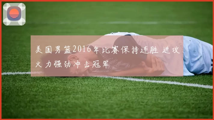 美国男篮2016年比赛保持连胜 进攻火力强劲冲击冠军