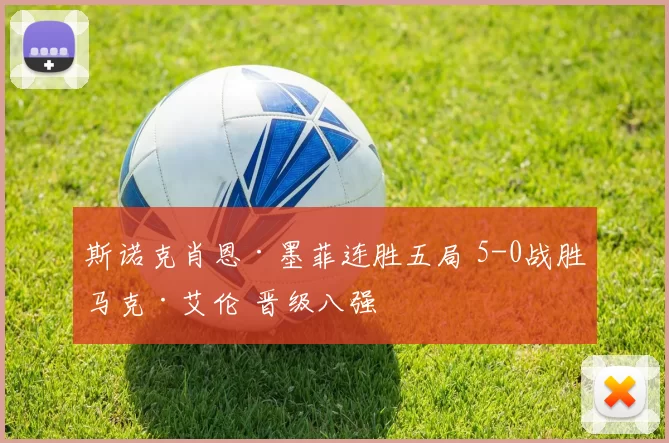 斯诺克肖恩·墨菲连胜五局 5-0战胜马克·艾伦 晋级八强