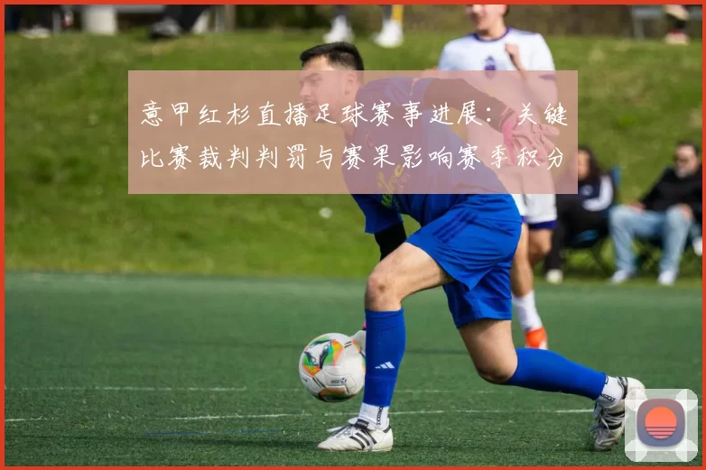 意甲红杉直播足球赛事进展：关键比赛裁判判罚与赛果影响赛季积分安排