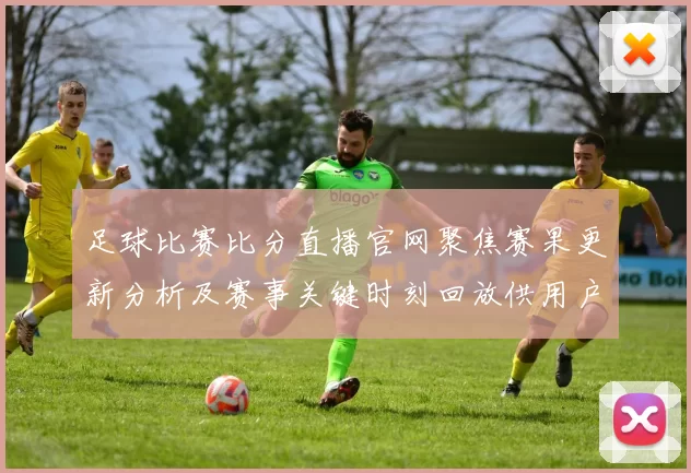 足球比赛比分直播官网聚焦赛果更新分析及赛事关键时刻回放供用户查询