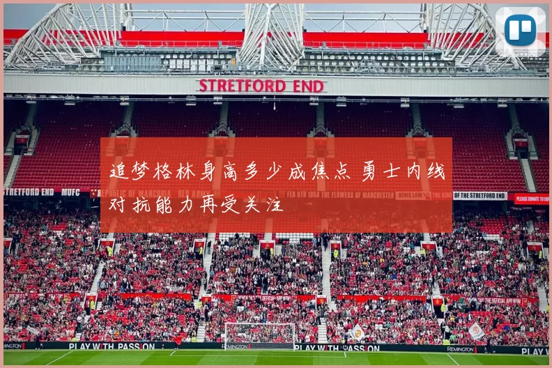 追梦格林身高多少成焦点 勇士内线对抗能力再受关注