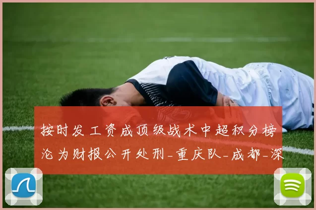按时发工资成顶级战术中超积分榜沦为财报公开处刑_重庆队_成都_深圳队
