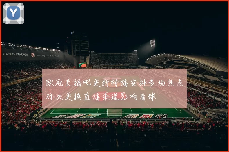 欧冠直播吧更新转播安排多场焦点对决更换直播渠道影响看球