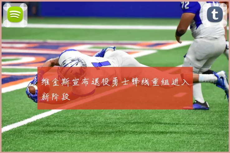 维金斯宣布退役勇士锋线重组进入新阶段