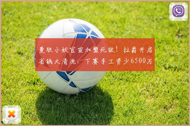 曼联小妖官宣加盟死敌！拉爵开启省钱大清洗，下赛季工资少6500万