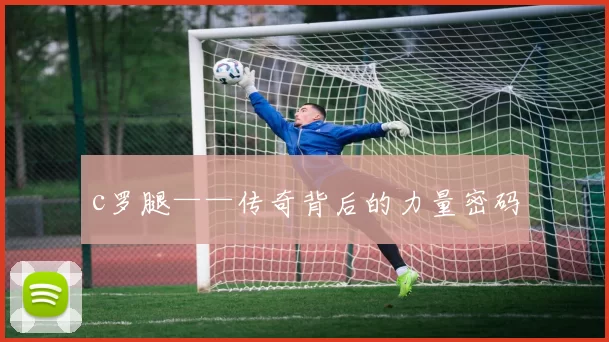 c罗腿——传奇背后的力量密码