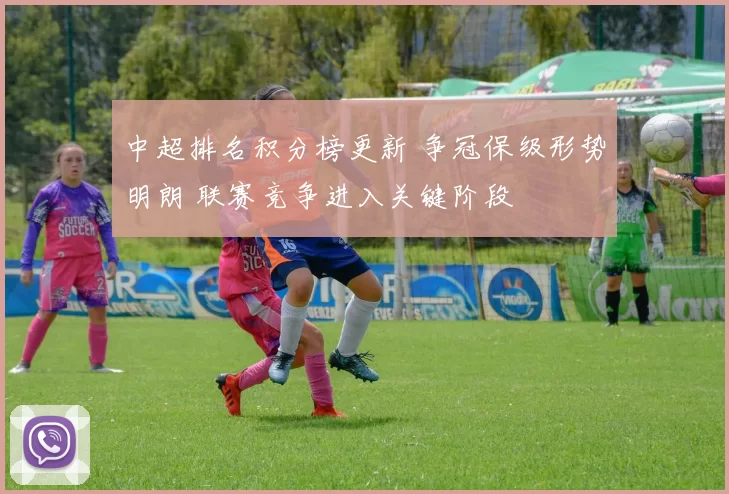 中超排名积分榜更新 争冠保级形势明朗 联赛竞争进入关键阶段