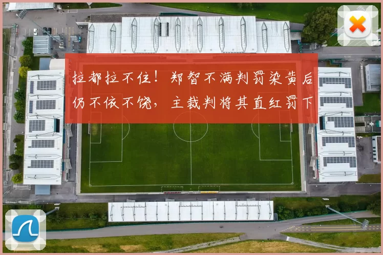 拉都拉不住！郑智不满判罚染黄后仍不依不饶，主裁判将其直红罚下