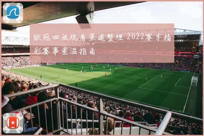 欧冠回放观看渠道整理 2022赛季精彩赛事重温指南