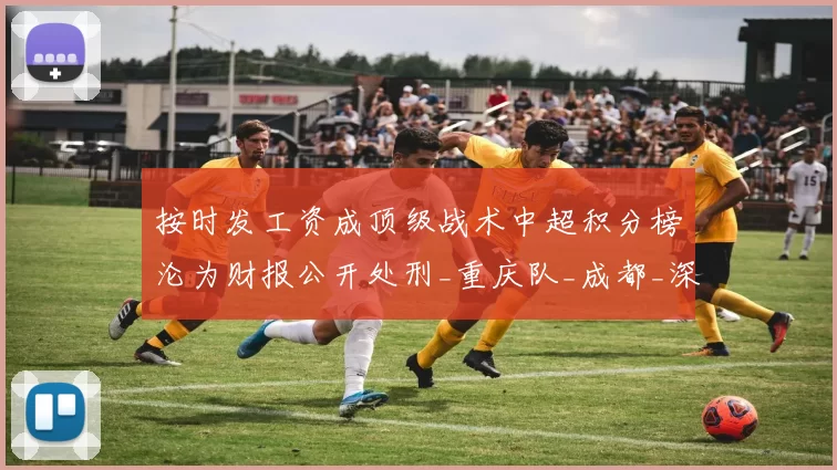 按时发工资成顶级战术中超积分榜沦为财报公开处刑_重庆队_成都_深圳队