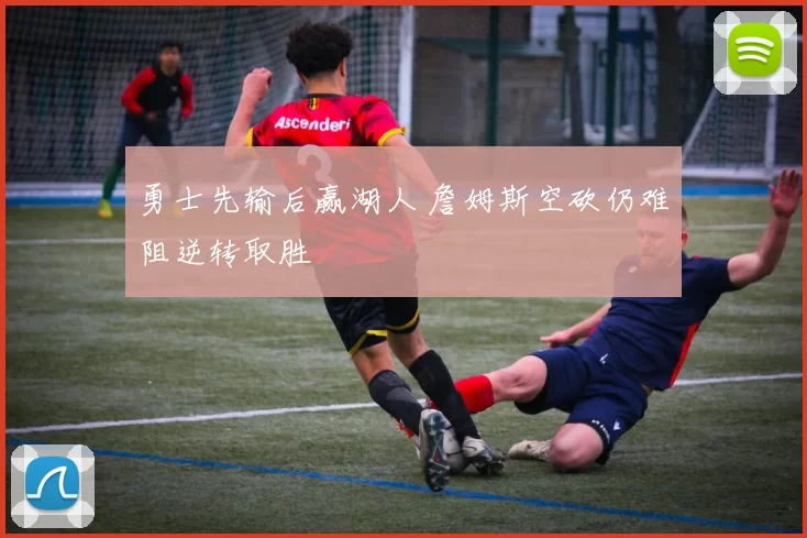 勇士先输后赢湖人 詹姆斯空砍仍难阻逆转取胜