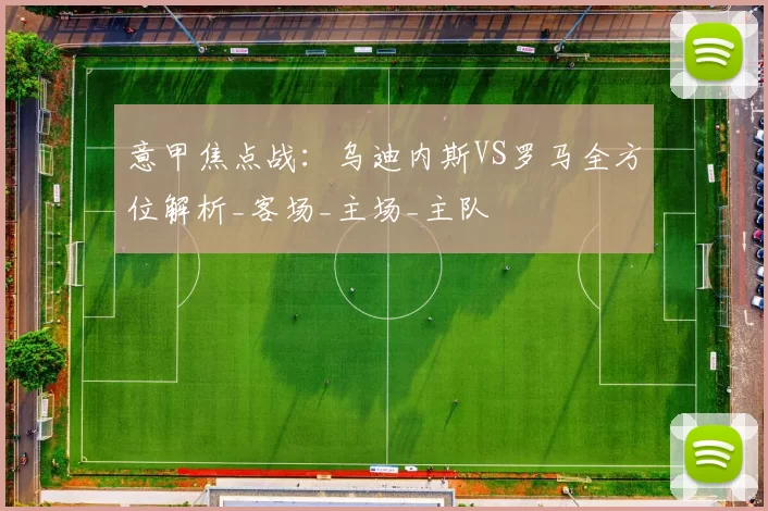 意甲焦点战：乌迪内斯VS罗马全方位解析_客场_主场_主队