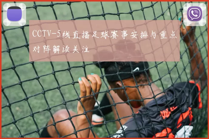 CCTV-5线直播足球赛事安排与重点对阵解读关注